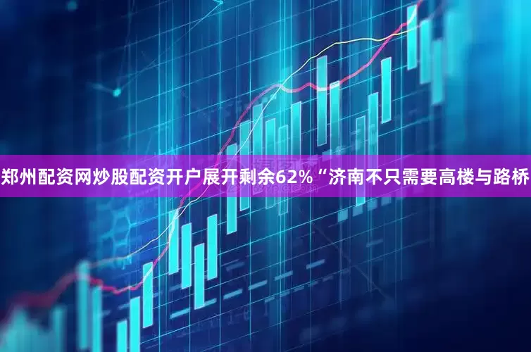 郑州配资网炒股配资开户展开剩余62%“济南不只需要高楼与路桥