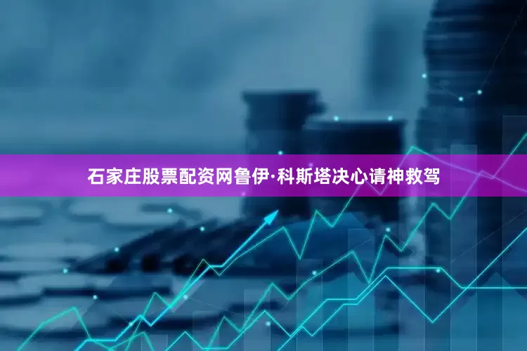 石家庄股票配资网鲁伊·科斯塔决心请神救驾