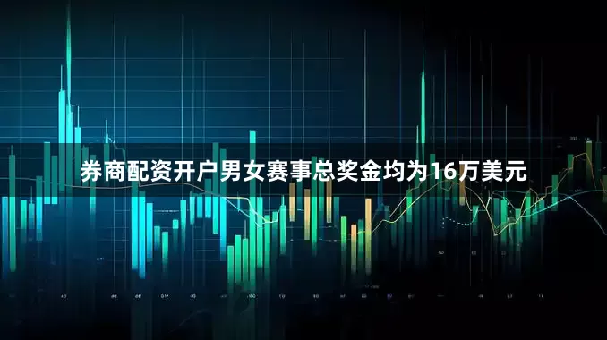 券商配资开户男女赛事总奖金均为16万美元