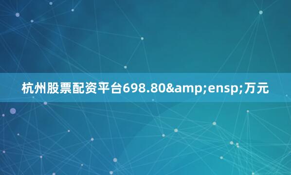 杭州股票配资平台698.80&ensp;万元