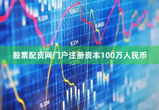 股票配资网门户注册资本100万人民币