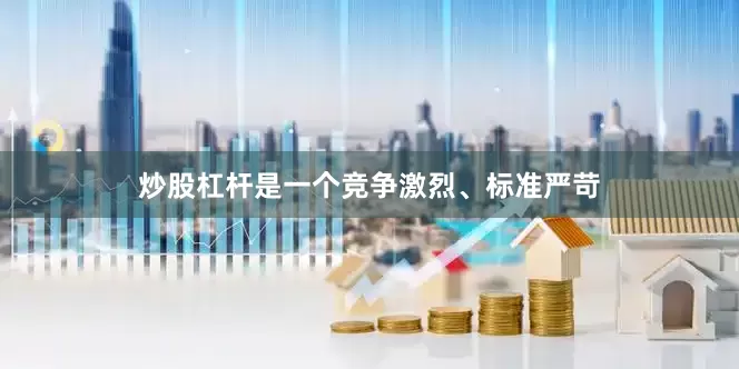 炒股杠杆是一个竞争激烈、标准严苛