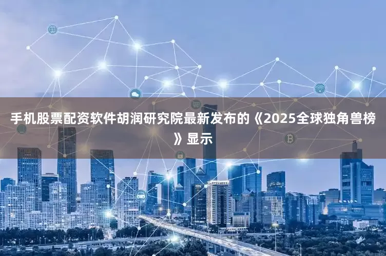 手机股票配资软件胡润研究院最新发布的《2025全球独角兽榜》显示