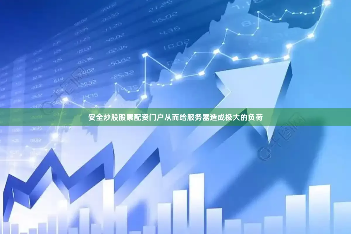 安全炒股股票配资门户从而给服务器造成极大的负荷