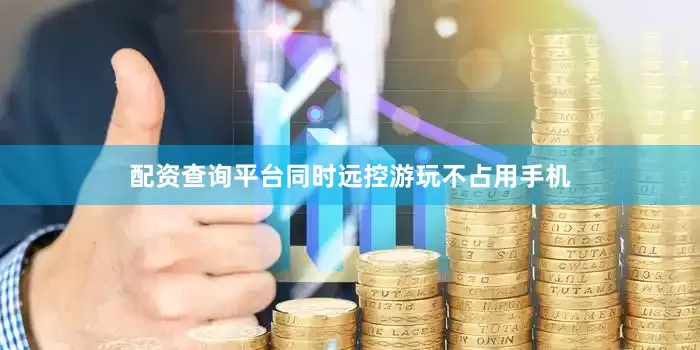 配资查询平台同时远控游玩不占用手机