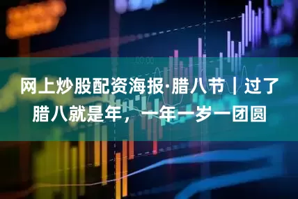 网上炒股配资海报·腊八节｜过了腊八就是年，一年一岁一团圆