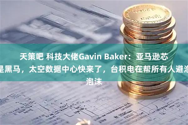 天策吧 科技大佬Gavin Baker：亚马逊芯片是黑马，太空数据中心快来了，台积电在帮所有人避泡沫