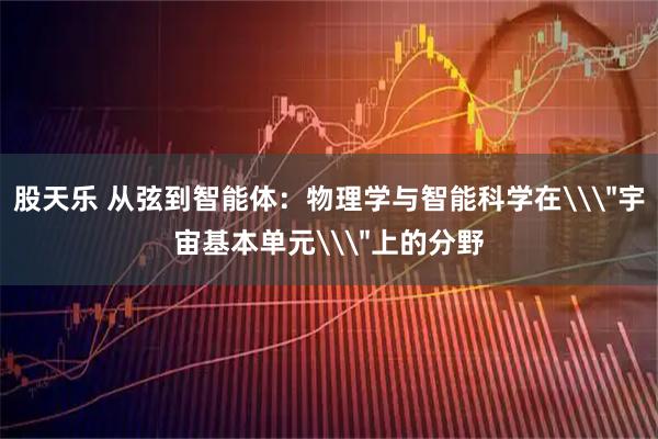 股天乐 从弦到智能体：物理学与智能科学在\＂宇宙基本单元\＂上的分野